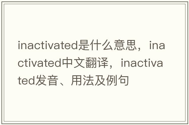 inactivated是什么意思，inactivated中文翻譯，inactivated發(fā)音、用法及例句