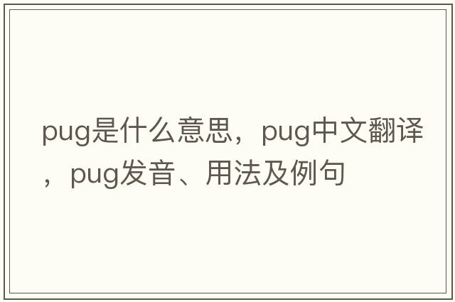 pug是什么意思，pug中文翻譯，pug發(fā)音、用法及例句
