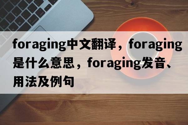 foraging中文翻譯，foraging是什么意思，foraging發(fā)音、用法及例句