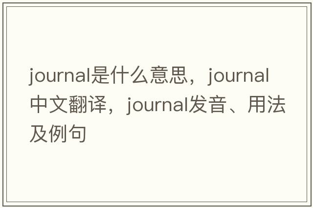 journal是什么意思，journal中文翻譯，journal發(fā)音、用法及例句