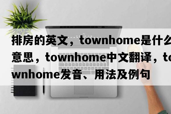 排房的英文，townhome是什么意思，townhome中文翻譯，townhome發(fā)音、用法及例句