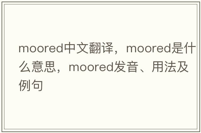 moored中文翻譯，moored是什么意思，moored發(fā)音、用法及例句