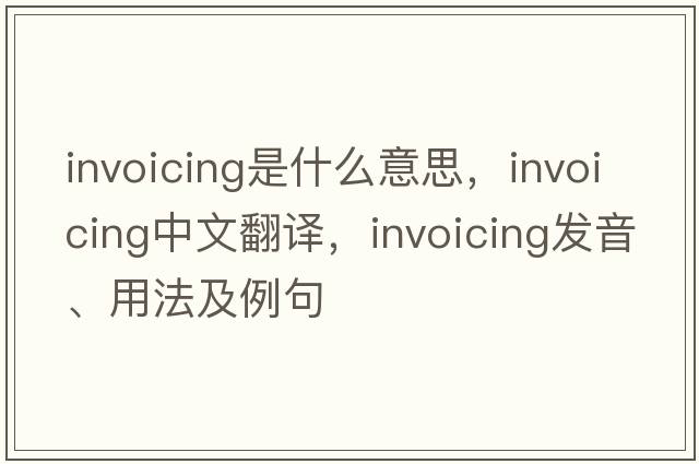 invoicing是什么意思，invoicing中文翻譯，invoicing發(fā)音、用法及例句