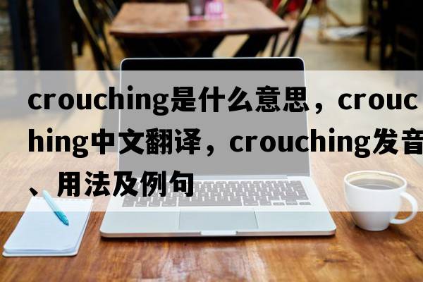 crouching是什么意思，crouching中文翻譯，crouching發(fā)音、用法及例句