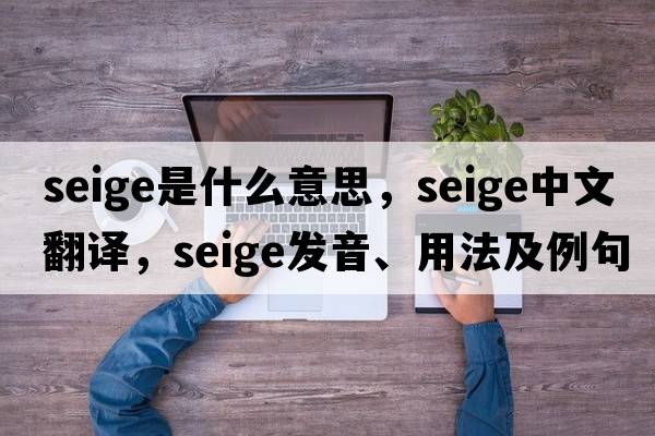 seige是什么意思，seige中文翻譯，seige發(fā)音、用法及例句