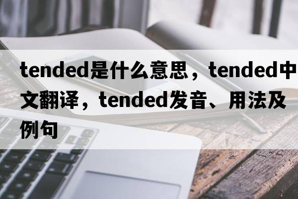 tended是什么意思，tended中文翻譯，tended發(fā)音、用法及例句