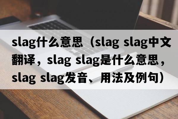 slag什么意思（slag slag中文翻譯，slag slag是什么意思，slag slag發(fā)音、用法及例句）