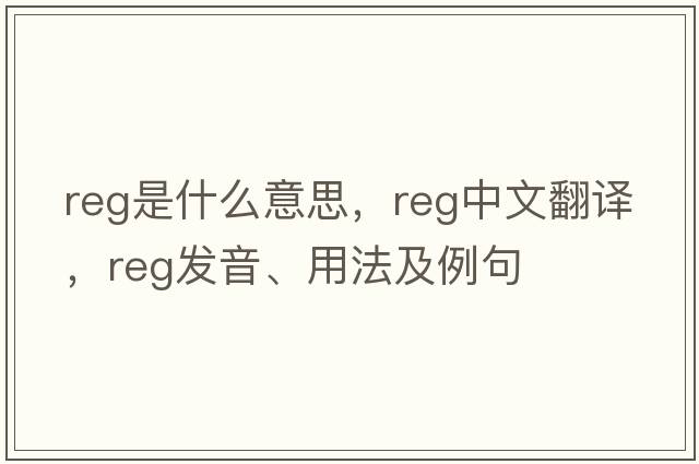 REG是什么意思，REG中文翻譯，REG發(fā)音、用法及例句
