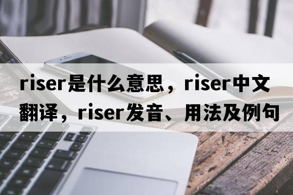 riser是什么意思，riser中文翻譯，riser發(fā)音、用法及例句