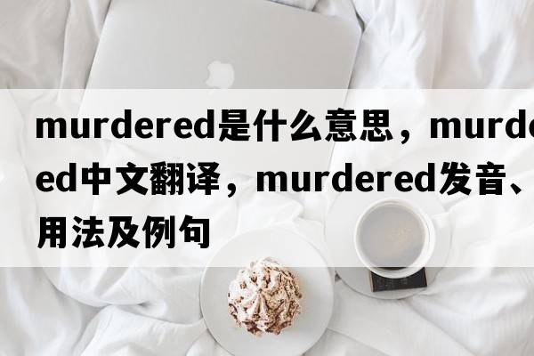 murdered是什么意思，murdered中文翻譯，murdered發(fā)音、用法及例句