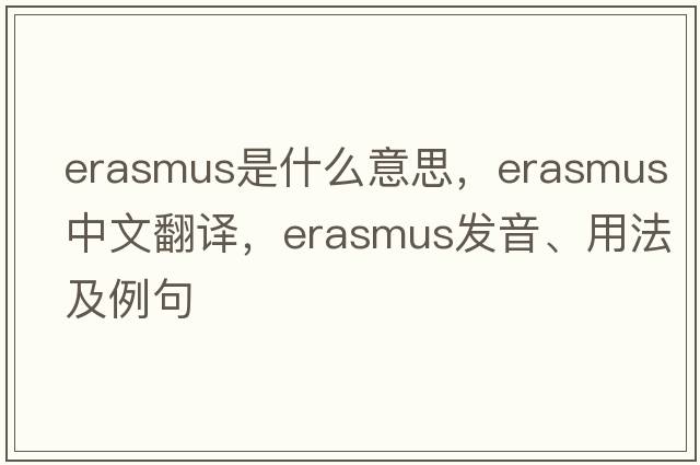erasmus是什么意思，erasmus中文翻譯，erasmus發(fā)音、用法及例句