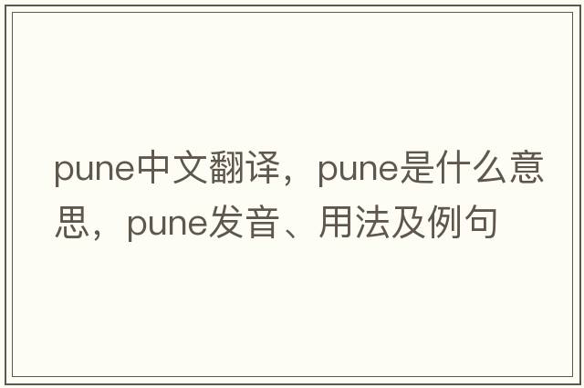 Pune中文翻譯，Pune是什么意思，Pune發(fā)音、用法及例句