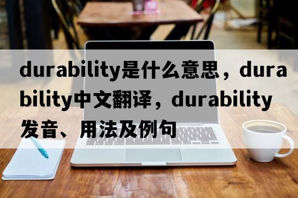 durability是什么意思，durability中文翻譯，durability發(fā)音、用法及例句