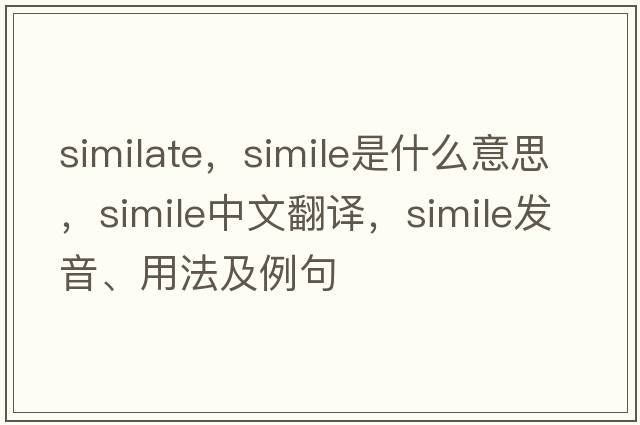 similate，simile是什么意思，simile中文翻譯，simile發(fā)音、用法及例句