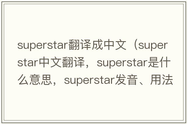 superstar翻譯成中文（superstar中文翻譯，superstar是什么意思，superstar發(fā)音、用法及例句）