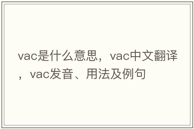 vac是什么意思，vac中文翻譯，vac發(fā)音、用法及例句