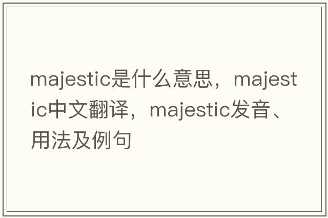 majestic是什么意思，majestic中文翻譯，majestic發(fā)音、用法及例句