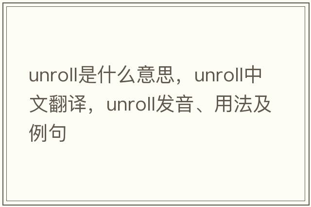 unroll是什么意思，unroll中文翻譯，unroll發(fā)音、用法及例句