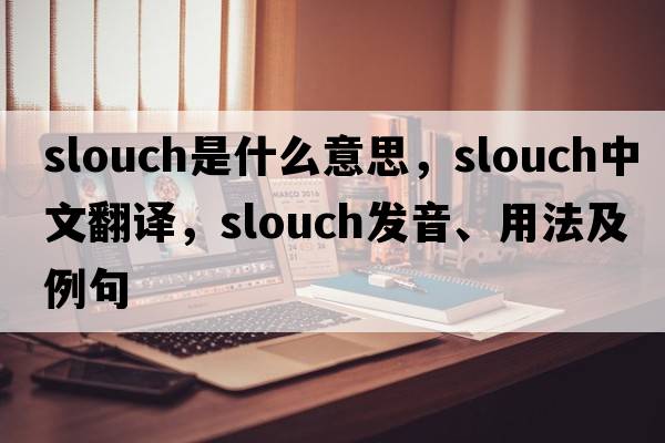 slouch是什么意思，slouch中文翻譯，slouch發(fā)音、用法及例句