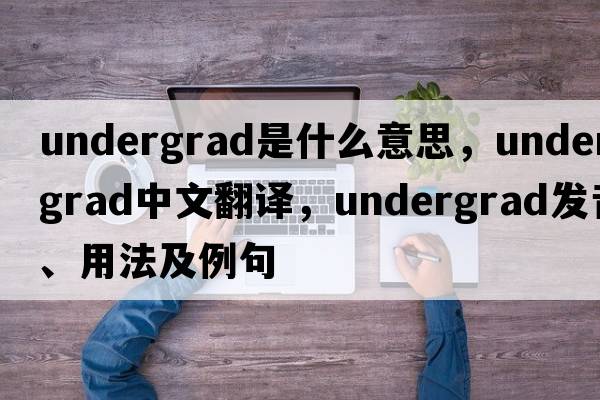 undergrad是什么意思，undergrad中文翻譯，undergrad發(fā)音、用法及例句