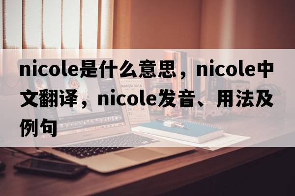 nicole是什么意思，nicole中文翻譯，nicole發(fā)音、用法及例句
