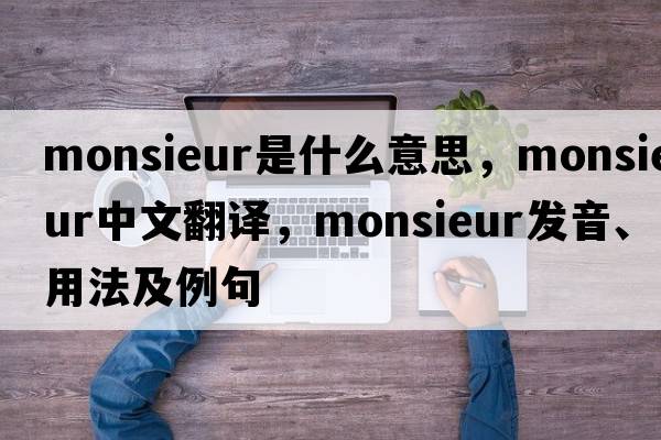 Monsieur是什么意思，Monsieur中文翻譯，Monsieur發(fā)音、用法及例句