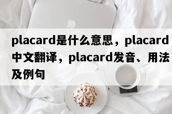 placard是什么意思，placard中文翻譯，placard發(fā)音、用法及例句