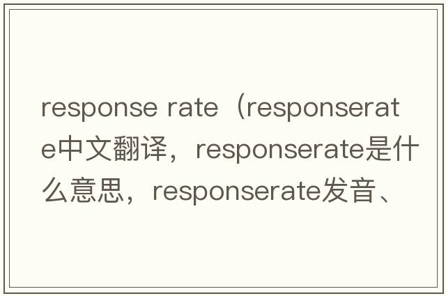 response rate（responserate中文翻譯，responserate是什么意思，responserate發(fā)音、用法及例句）