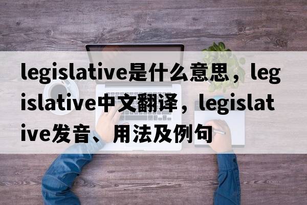 legislative是什么意思，legislative中文翻譯，legislative發(fā)音、用法及例句
