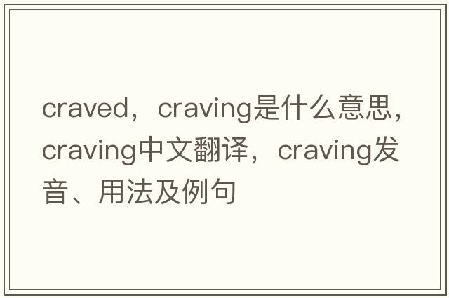 craved，craving是什么意思，craving中文翻譯，craving發(fā)音、用法及例句