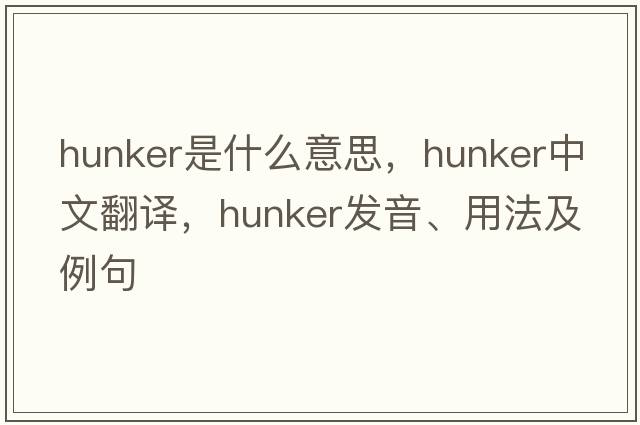 hunker是什么意思，hunker中文翻譯，hunker發(fā)音、用法及例句