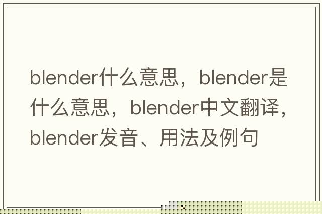 blender什么意思，blender是什么意思，blender中文翻譯，blender發(fā)音、用法及例句