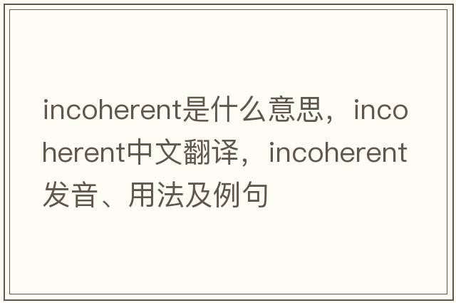 incoherent是什么意思，incoherent中文翻譯，incoherent發(fā)音、用法及例句