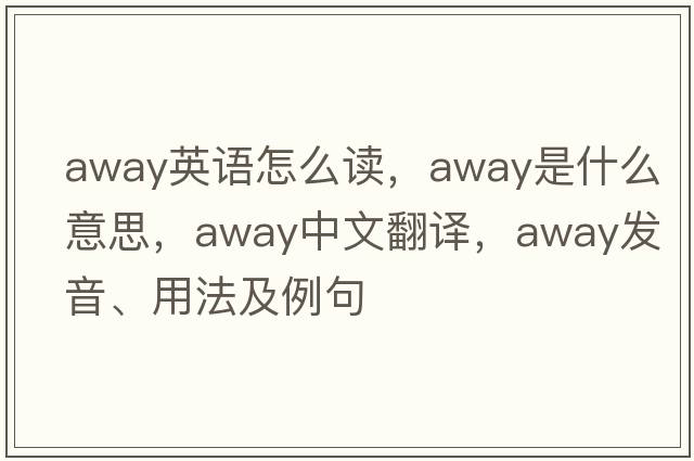 away英語(yǔ)怎么讀，away是什么意思，away中文翻譯，away發(fā)音、用法及例句