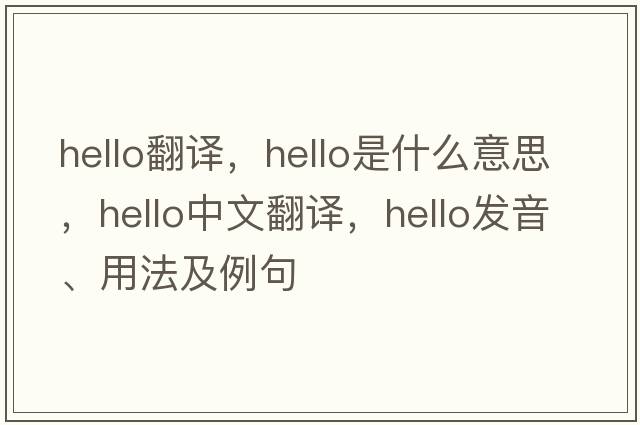 hello翻譯，hello是什么意思，hello中文翻譯，hello發(fā)音、用法及例句