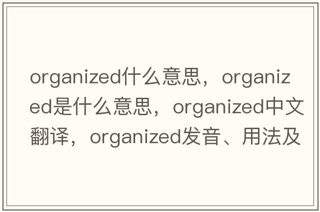 organized什么意思，organized是什么意思，organized中文翻譯，organized發(fā)音、用法及例句