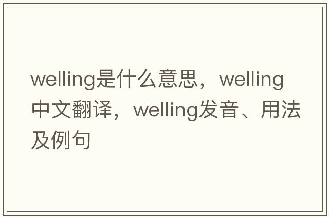 welling是什么意思，welling中文翻譯，welling發(fā)音、用法及例句