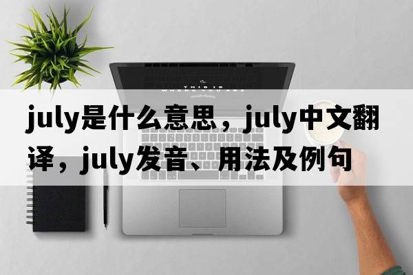 July是什么意思，July中文翻譯，July發(fā)音、用法及例句
