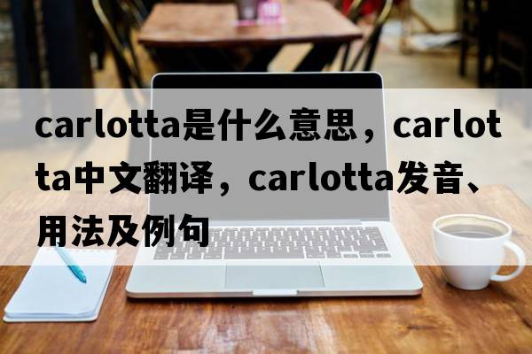 Carlotta是什么意思，Carlotta中文翻譯，Carlotta發(fā)音、用法及例句