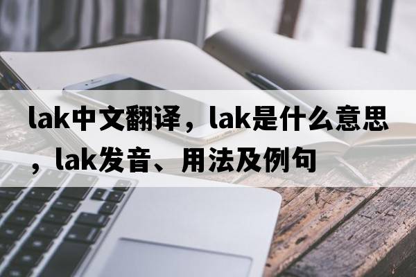 lak中文翻譯，lak是什么意思，lak發(fā)音、用法及例句