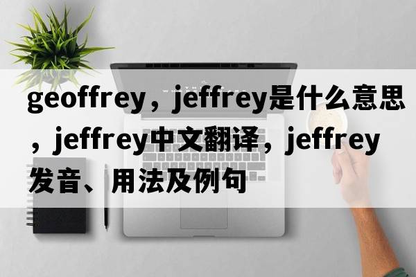 geoffrey，jeffrey是什么意思，jeffrey中文翻譯，jeffrey發(fā)音、用法及例句