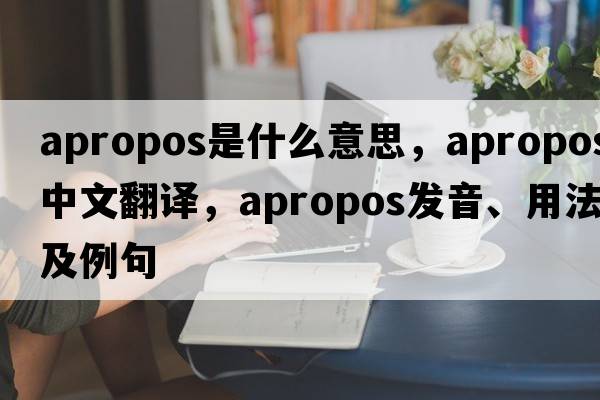 apropos是什么意思，apropos中文翻譯，apropos發(fā)音、用法及例句