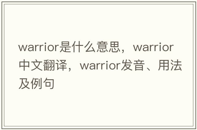warrior是什么意思，warrior中文翻譯，warrior發(fā)音、用法及例句