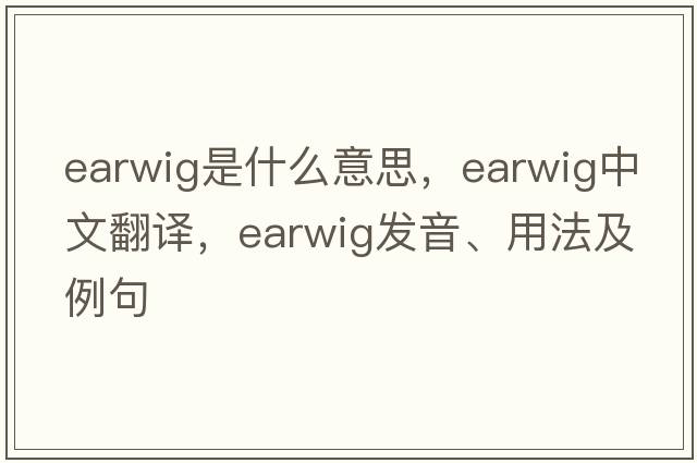 earwig是什么意思，earwig中文翻譯，earwig發(fā)音、用法及例句