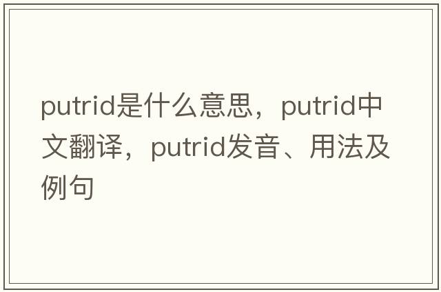 putrid是什么意思，putrid中文翻譯，putrid發(fā)音、用法及例句