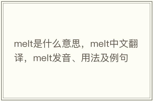 melt是什么意思，melt中文翻譯，melt發(fā)音、用法及例句