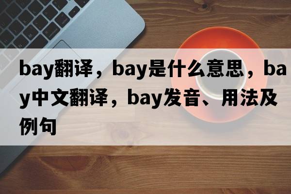 bay翻譯，bay是什么意思，bay中文翻譯，bay發(fā)音、用法及例句