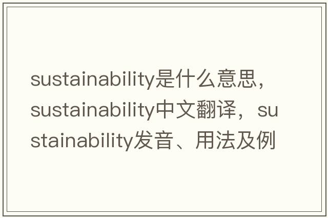 sustainability是什么意思，sustainability中文翻譯，sustainability發(fā)音、用法及例句