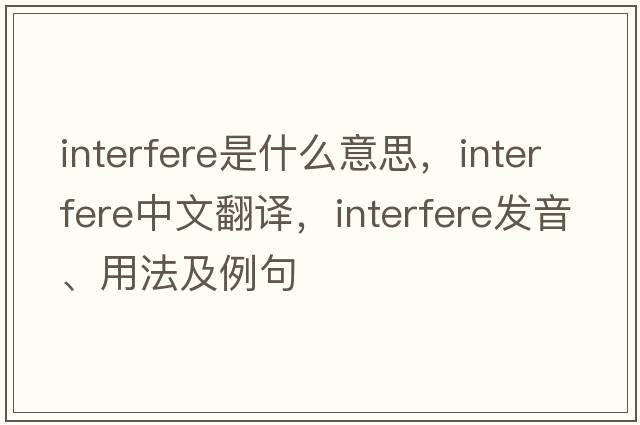 interfere是什么意思，interfere中文翻譯，interfere發(fā)音、用法及例句