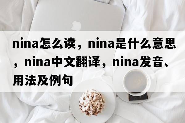 nina怎么讀，nina是什么意思，nina中文翻譯，nina發(fā)音、用法及例句